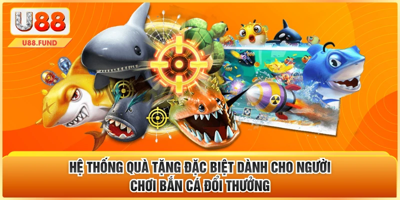 Hệ thống quà tặng đặc biệt dành cho người chơi bắn cá đổi thưởng